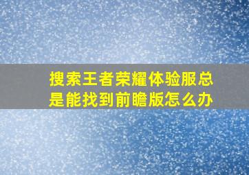 搜索王者荣耀体验服总是能找到前瞻版怎么办