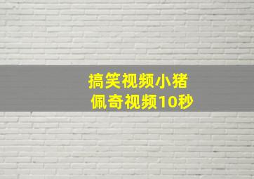 搞笑视频小猪佩奇视频10秒