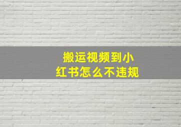 搬运视频到小红书怎么不违规