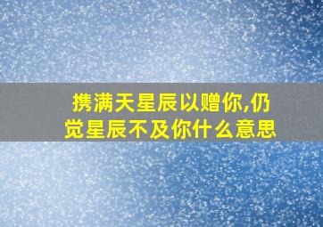 携满天星辰以赠你,仍觉星辰不及你什么意思