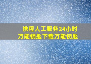 携程人工服务24小时万能钥匙下载万能钥匙