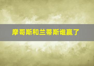 摩哥斯和兰蒂斯谁赢了