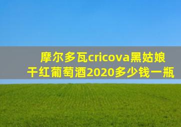 摩尔多瓦cricova黑姑娘干红葡萄酒2020多少钱一瓶