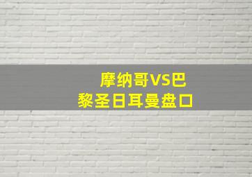 摩纳哥VS巴黎圣日耳曼盘口