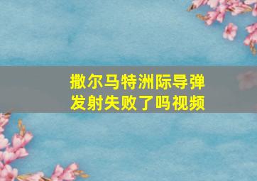 撒尔马特洲际导弹发射失败了吗视频