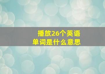 播放26个英语单词是什么意思