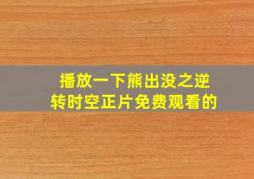 播放一下熊出没之逆转时空正片免费观看的