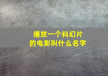 播放一个科幻片的电影叫什么名字