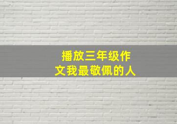 播放三年级作文我最敬佩的人