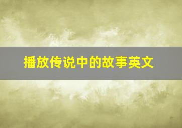 播放传说中的故事英文