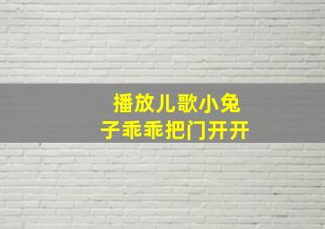 播放儿歌小兔子乖乖把门开开