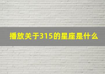 播放关于315的星座是什么