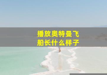 播放奥特曼飞船长什么样子