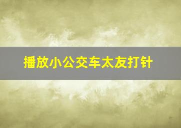 播放小公交车太友打针