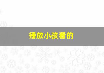 播放小孩看的