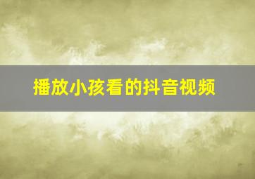 播放小孩看的抖音视频