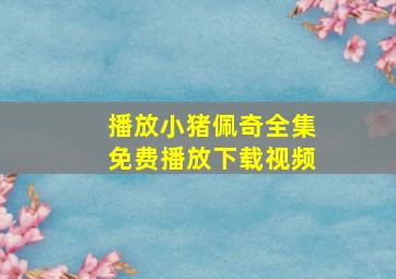 播放小猪佩奇全集免费播放下载视频