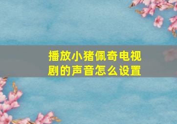 播放小猪佩奇电视剧的声音怎么设置