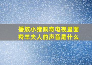 播放小猪佩奇电视里面羚羊夫人的声音是什么