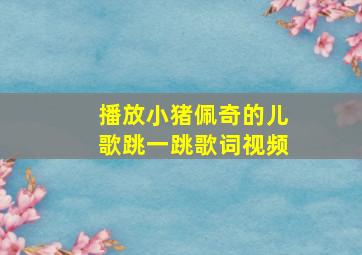 播放小猪佩奇的儿歌跳一跳歌词视频