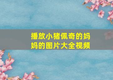 播放小猪佩奇的妈妈的图片大全视频