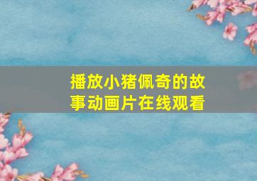 播放小猪佩奇的故事动画片在线观看