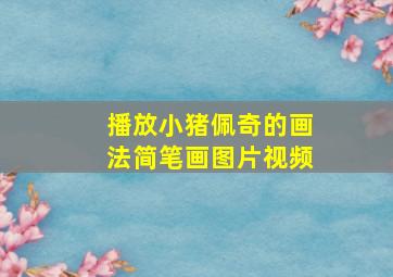 播放小猪佩奇的画法简笔画图片视频