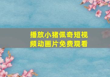 播放小猪佩奇短视频动画片免费观看