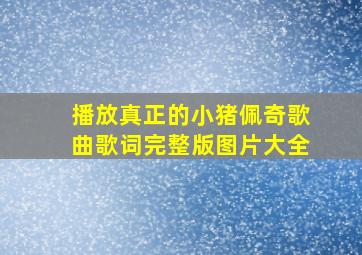 播放真正的小猪佩奇歌曲歌词完整版图片大全