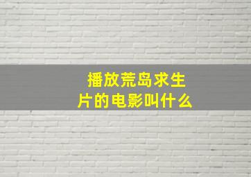 播放荒岛求生片的电影叫什么