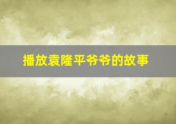 播放袁隆平爷爷的故事