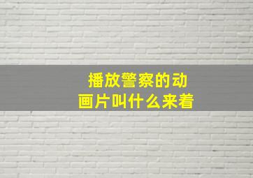 播放警察的动画片叫什么来着