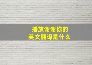 播放谢谢你的英文翻译是什么