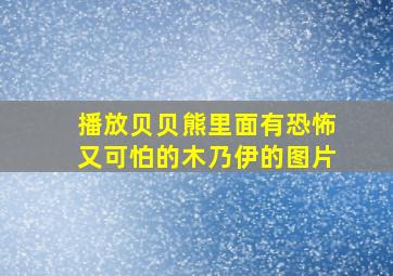 播放贝贝熊里面有恐怖又可怕的木乃伊的图片