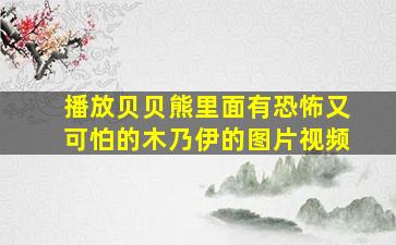 播放贝贝熊里面有恐怖又可怕的木乃伊的图片视频