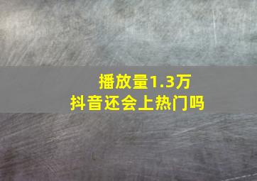 播放量1.3万抖音还会上热门吗