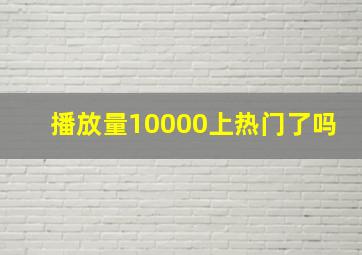 播放量10000上热门了吗