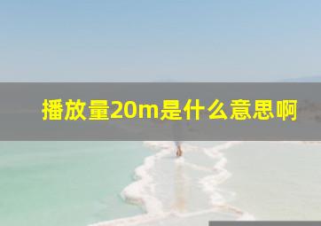 播放量20m是什么意思啊