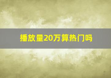 播放量20万算热门吗