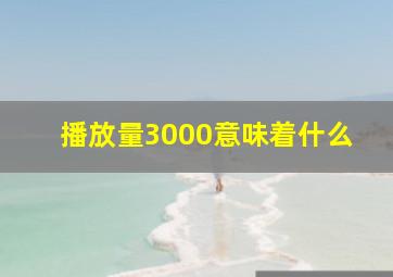 播放量3000意味着什么