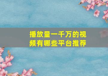 播放量一千万的视频有哪些平台推荐