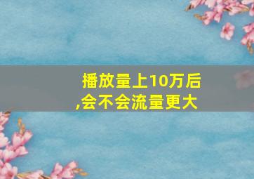 播放量上10万后,会不会流量更大