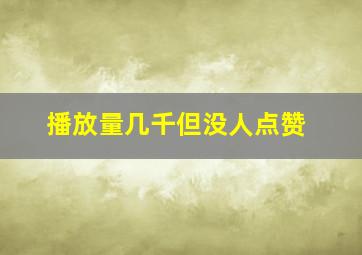 播放量几千但没人点赞