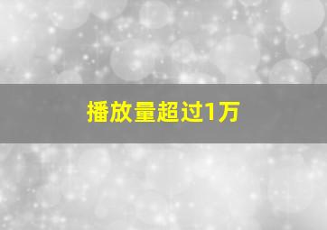 播放量超过1万