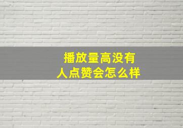 播放量高没有人点赞会怎么样