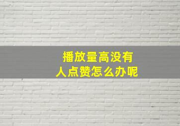 播放量高没有人点赞怎么办呢