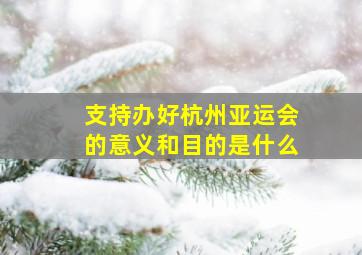 支持办好杭州亚运会的意义和目的是什么