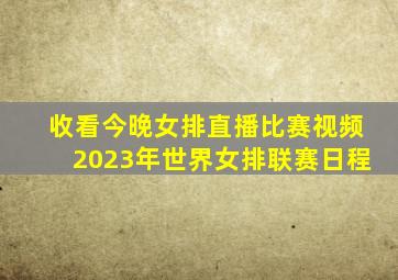 收看今晚女排直播比赛视频2023年世界女排联赛日程