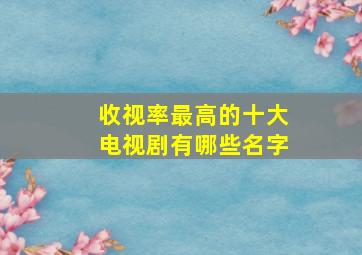 收视率最高的十大电视剧有哪些名字