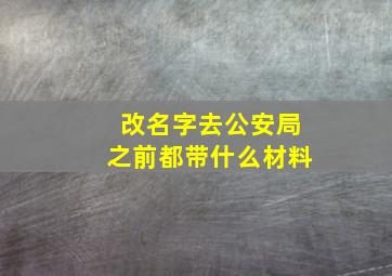 改名字去公安局之前都带什么材料